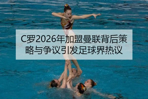 C罗2026年加盟曼联背后策略与争议引发足球界热议