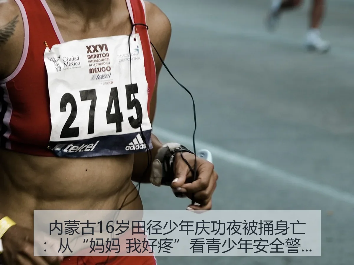 内蒙古16岁田径少年庆功夜被捅身亡:从“妈妈 我好疼”看青少年安全警钟
